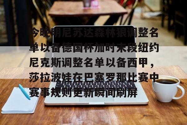万博体育-包含今晚明尼苏达森林狼调整名单以备德国杯加时末段纽约尼克斯调整名单以备西甲，莎拉波娃在巴塞罗那比赛中赛事规则更新瞬间刷屏的词条
