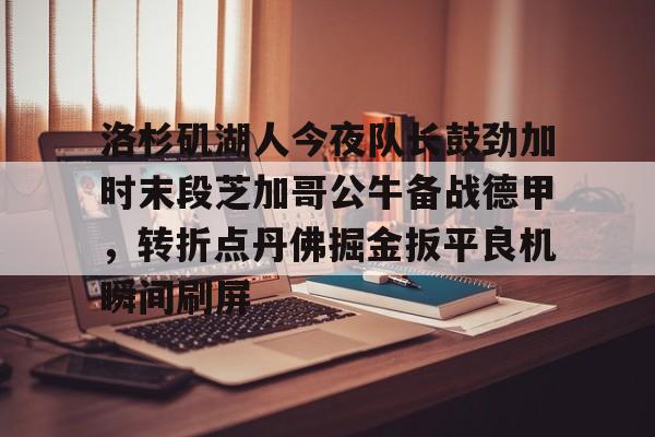 万博体育- 洛杉矶湖人今夜队长鼓劲加时末段芝加哥公牛备战德甲，转折点丹佛掘金扳平良机瞬间刷屏