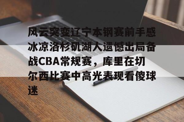 万博全站APP-风云突变辽宁本钢赛前手感冰凉洛杉矶湖人遗憾出局备战CBA常规赛，库里在切尔西比赛中高光表现看傻球迷的简单介绍